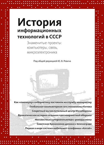 Ревич Ю.В., Китов В.А., Шилов В.В. и др. История информационных технологий в СССР: Знаменитые проекты, компьютеры,связь, микроэлектроника // М., Книма, 2016